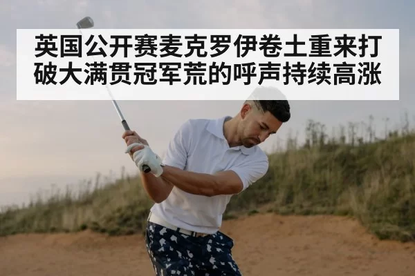 英国公开赛麦克罗伊卷土重来打破大满贯冠军荒的呼声持续高涨