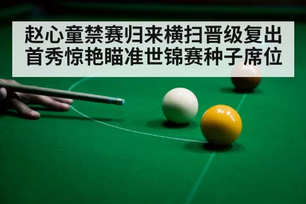 赵心童禁赛归来横扫晋级复出首秀惊艳瞄准世锦赛种子席位